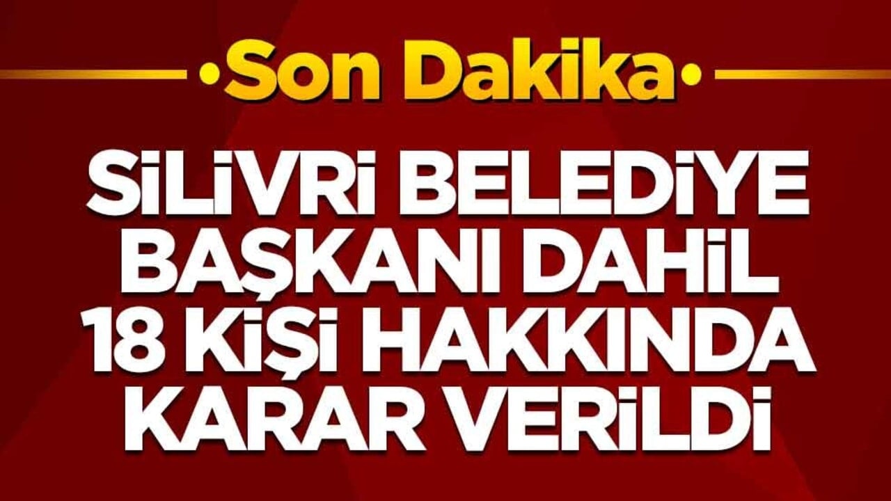 Silivri Belediye Başkanı dahil 18 kişi hakkında karar verildi