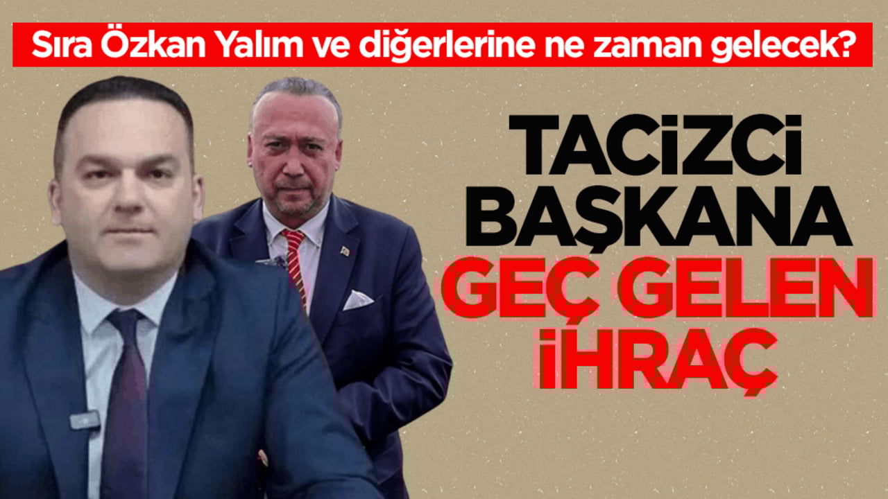 Sıra Özkan Yalım ve diğerlerine ne zaman gelecek? Tacizci başkana geç gelen ihraç