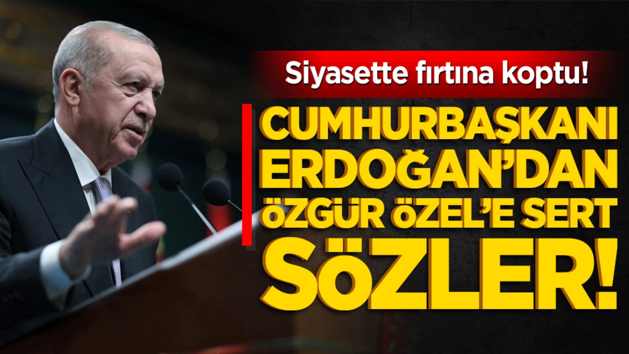 Siyasette fırtına koptu! Cumhurbaşkanı Erdoğan’dan Özgür Özel’e sert sözler!