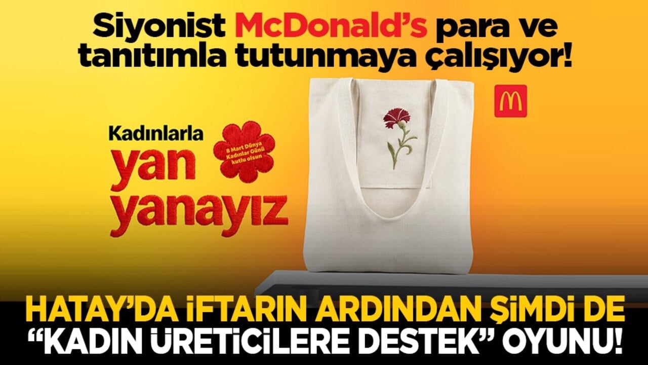 Siyonist McDonald’s para ve tanıtımla tutunmaya çalışıyor! Hatay’da iftarın ardından şimdi de "Kadın üreticilere destek" oyunu!