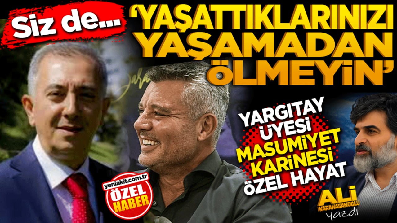  "Siz de yaşattıklarınızı yaşamadan ölmeyin." Yargıtay üyesi, "masumiyet karinesi", "özel hayat"