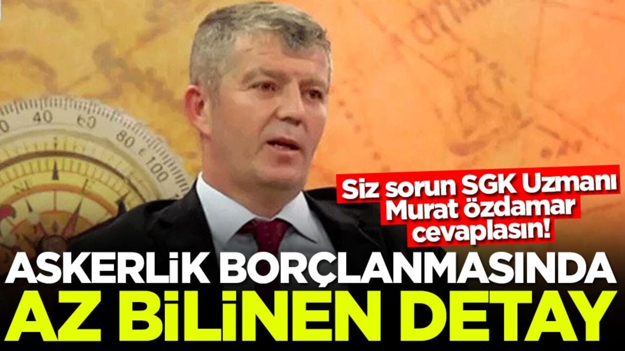 Siz sorun SGK Uzmanı Murat Özdamar cevaplasın! Askerlik borçlanmasında az bilinen detay