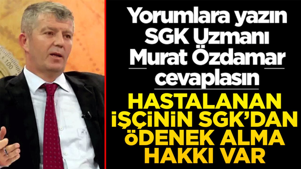 Siz sorun SGK Uzmanı Murat Özdamar cevaplasın! Hastalanan işçinin SGK’dan ödenek alma hakkı var