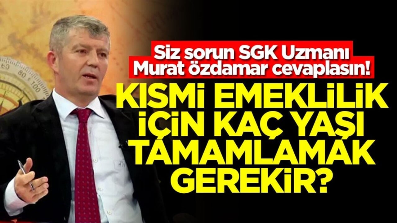 Siz sorun SGK Uzmanı Murat Özdamar cevaplasın! Kısmi emeklilik için kaç yaşı tamamlamak gerekir?