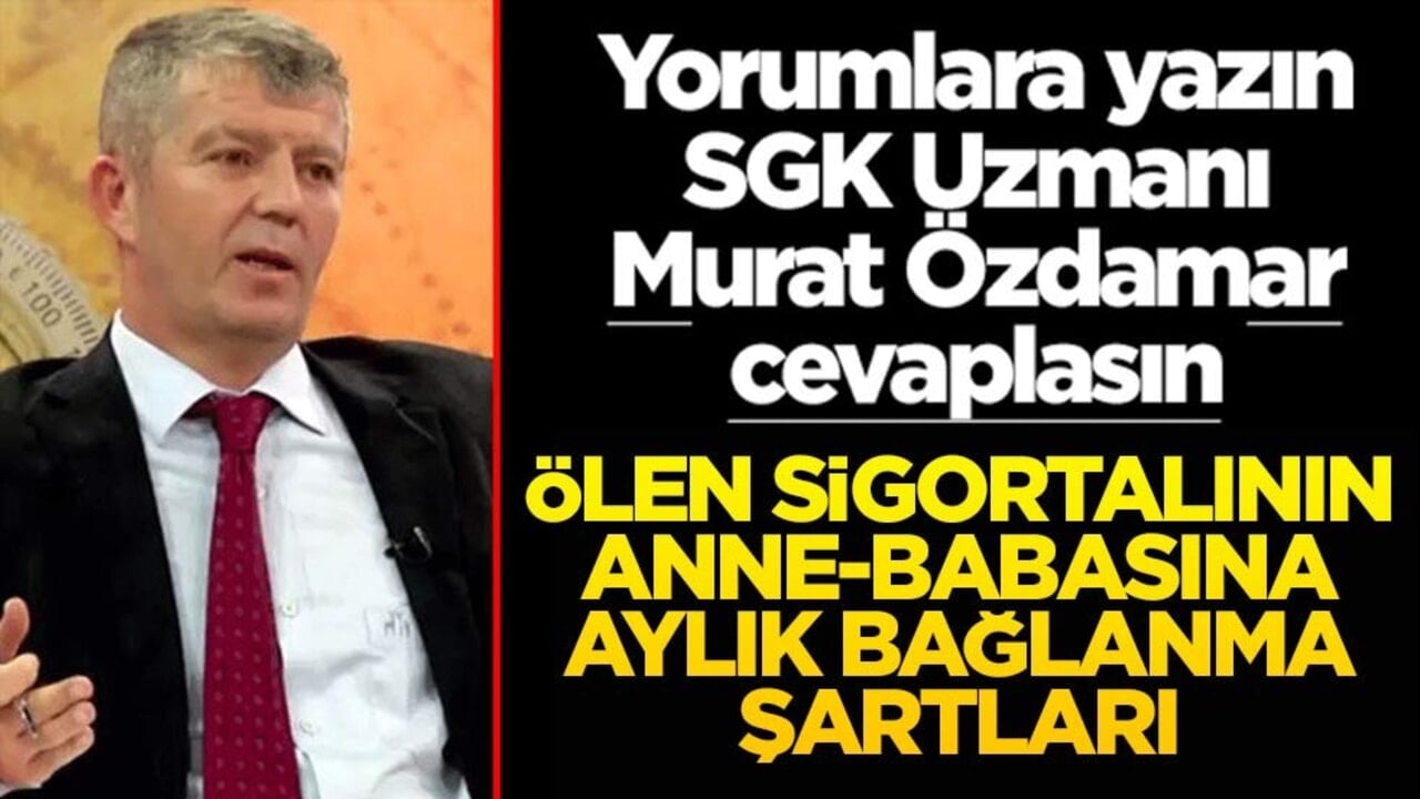 Siz sorun SGK Uzmanı Murat Özdamar cevaplasın! Ölen sigortalının anne-babasına aylık bağlanma şartları