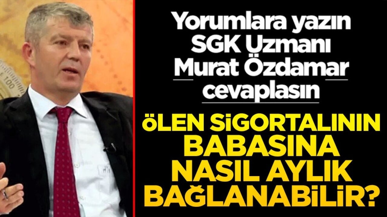 Siz sorun SGK Uzmanı Murat Özdamar cevaplasın! Ölen sigortalının babasına nasıl aylık bağlanabilir?