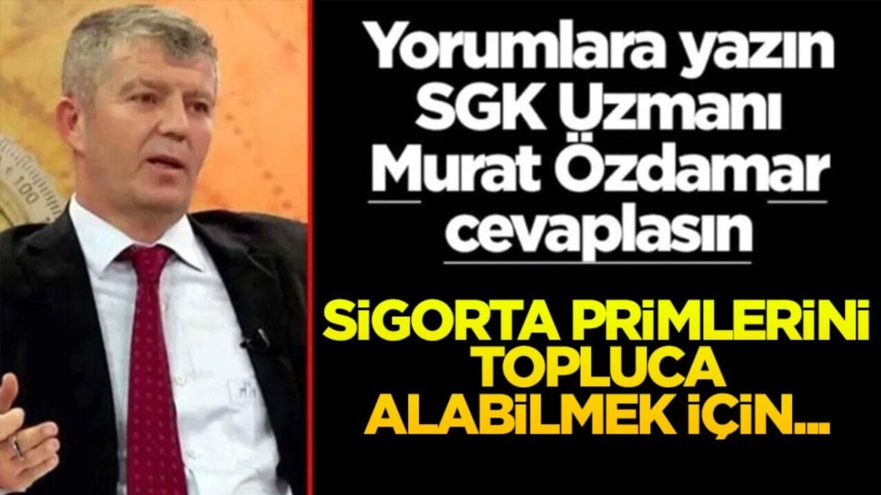 Siz sorun SGK Uzmanı Murat Özdamar cevaplasın! Sigorta primlerini topluca alabilmek için...