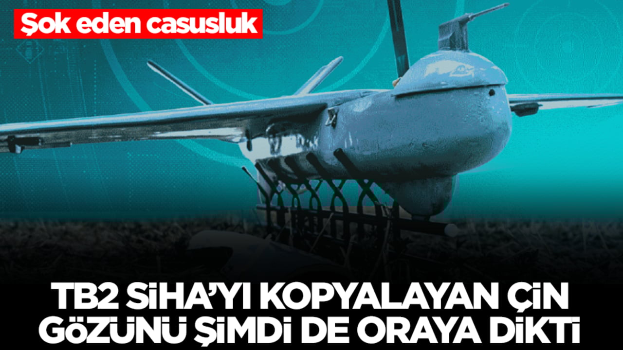 Şok eden casusluk: Bayraktar TB2 SİHA'yı kopyalayan Çin gözünü şimdi de gözünü oraya dikti