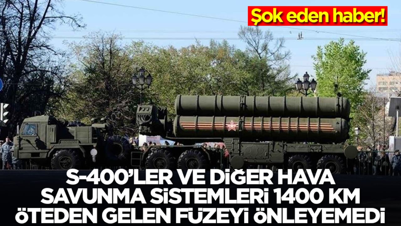 Şok eden haber: S-400'ler ve diğer hava savunma sistemleri 1400 km öteden gelen füzeyi önleyemedi