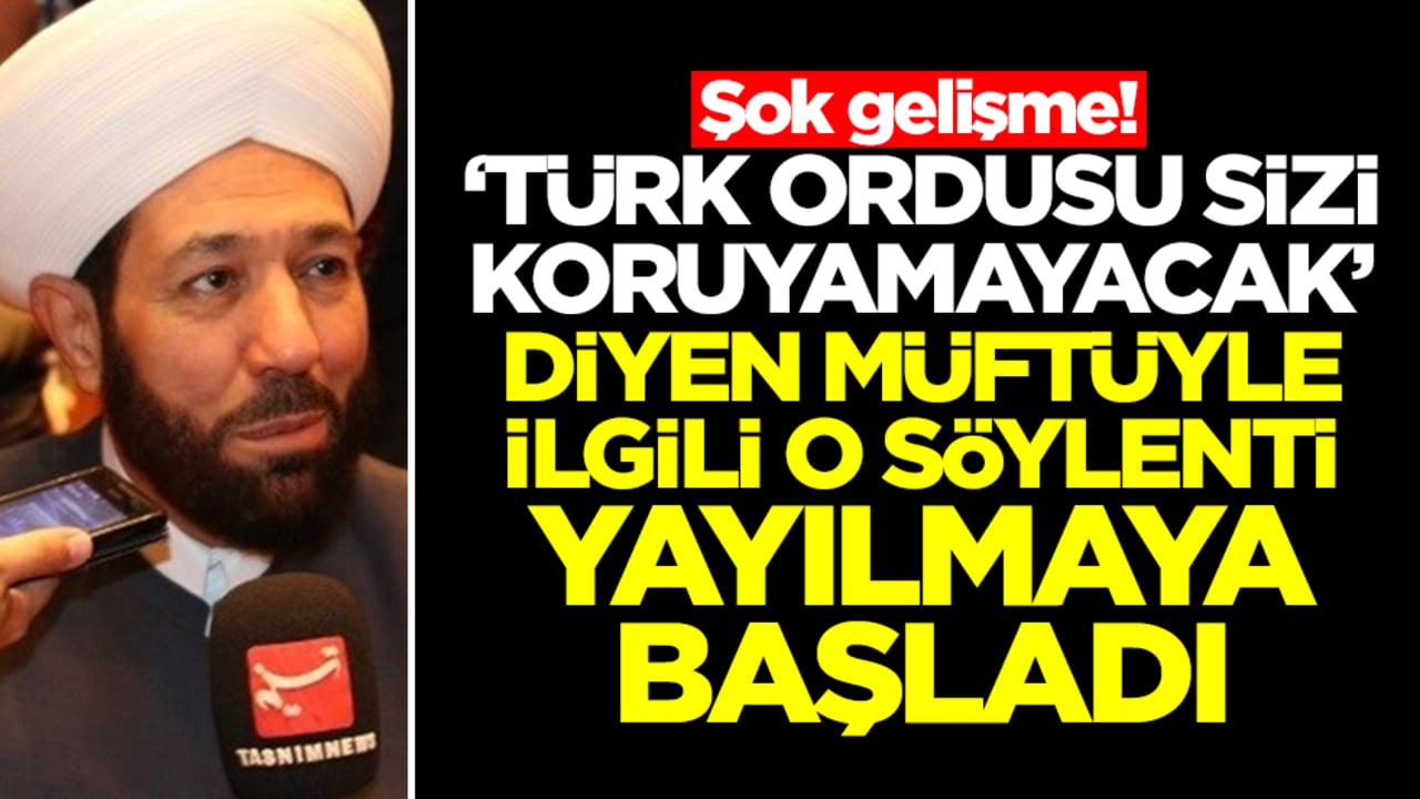 Şok gelişme: 'Türk ordusu sizi koruyamayacak' diyen başmüftüyle ilgili o söylenti yayılmaya başladı