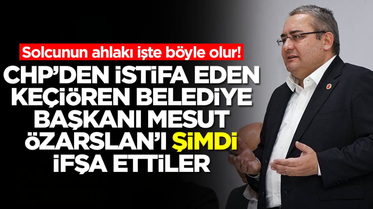 Solcunun ahlakı işte böyle olur! CHP'den istifa eden Keçiören Belediye Başkanı Mesut Özarslan'ı ifşa ettiler