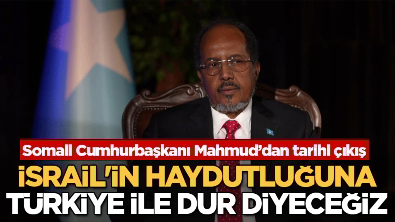 Somali Cumhurbaşkanı Mahmud’dan tarihi çıkış: İsrail'in haydutluğuna Türkiye ile dur diyeceğiz