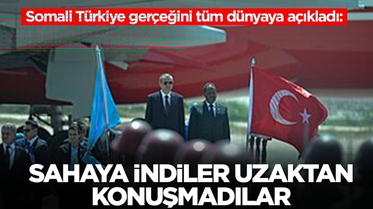 Somali Türkiye gerçeğini tüm dünyaya açıkladı: Sahaya indiler, uzaktan konuşmadılar