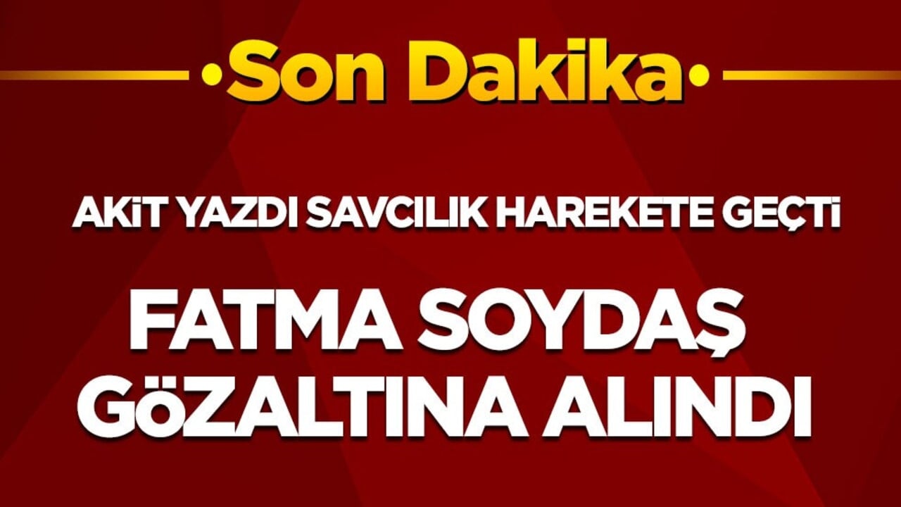 Son dakika! Akit yazdı başsavcılık hareket geçti: Fatma Soydaş gözaltına alındı