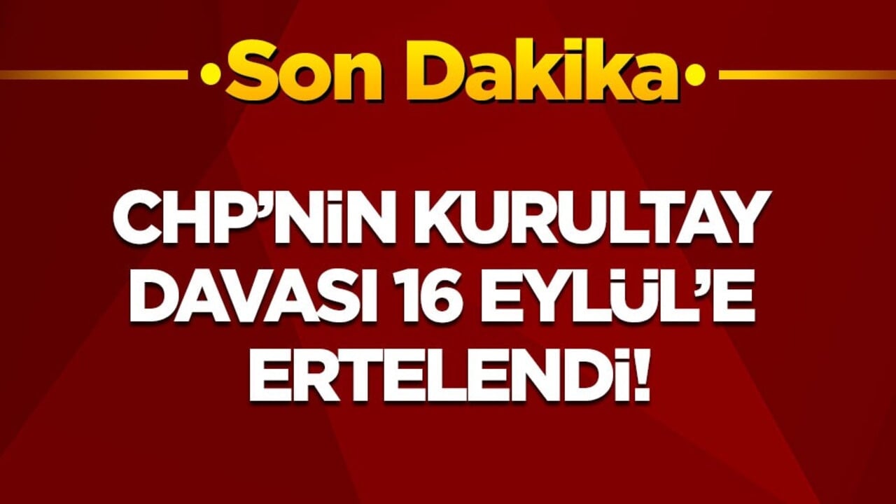 Son dakika! CHP'nin kurultay davası 16 Eylül'e ertelendi