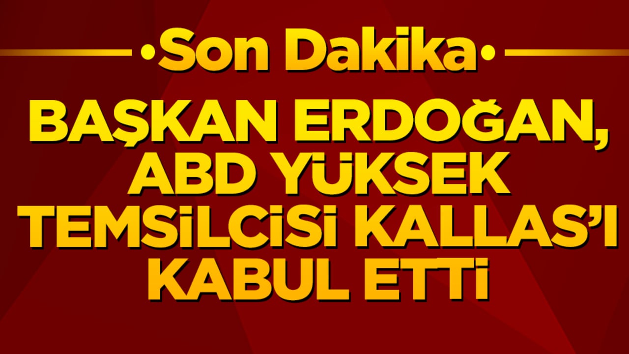 Son dakika! Cumhurbaşkanı Erdoğan, ABD Yüksek Temsilcisi Kaja Kallas'ı kabul etti