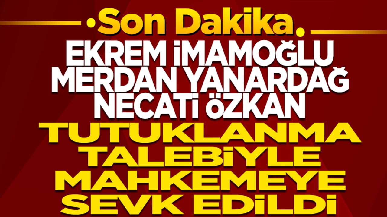 Son Dakika! Ekrem İmamoğlu, Merdan Yanardağ ve Necati Özkan tutuklanma talebiyle mahkemeye sevk edildi
