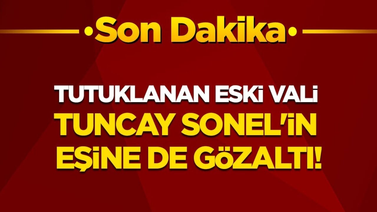 Son dakika! Tutuklanan eski vali Tuncay Sonel'in eşine de gözaltı