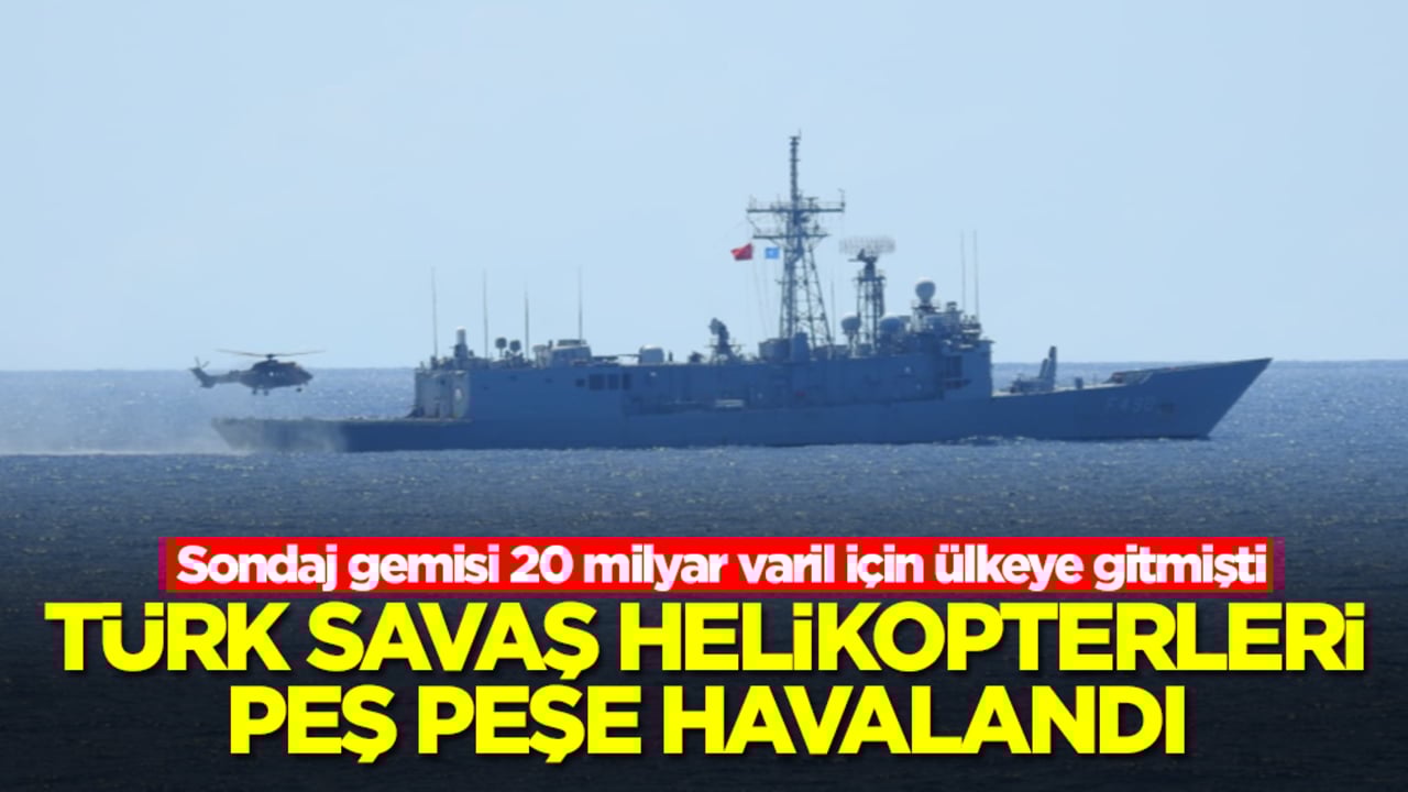 Sondaj gemisi 20 milyar varil için ülkeye gitmişti: Türk savaş helikopterleri peş peşe havalandı