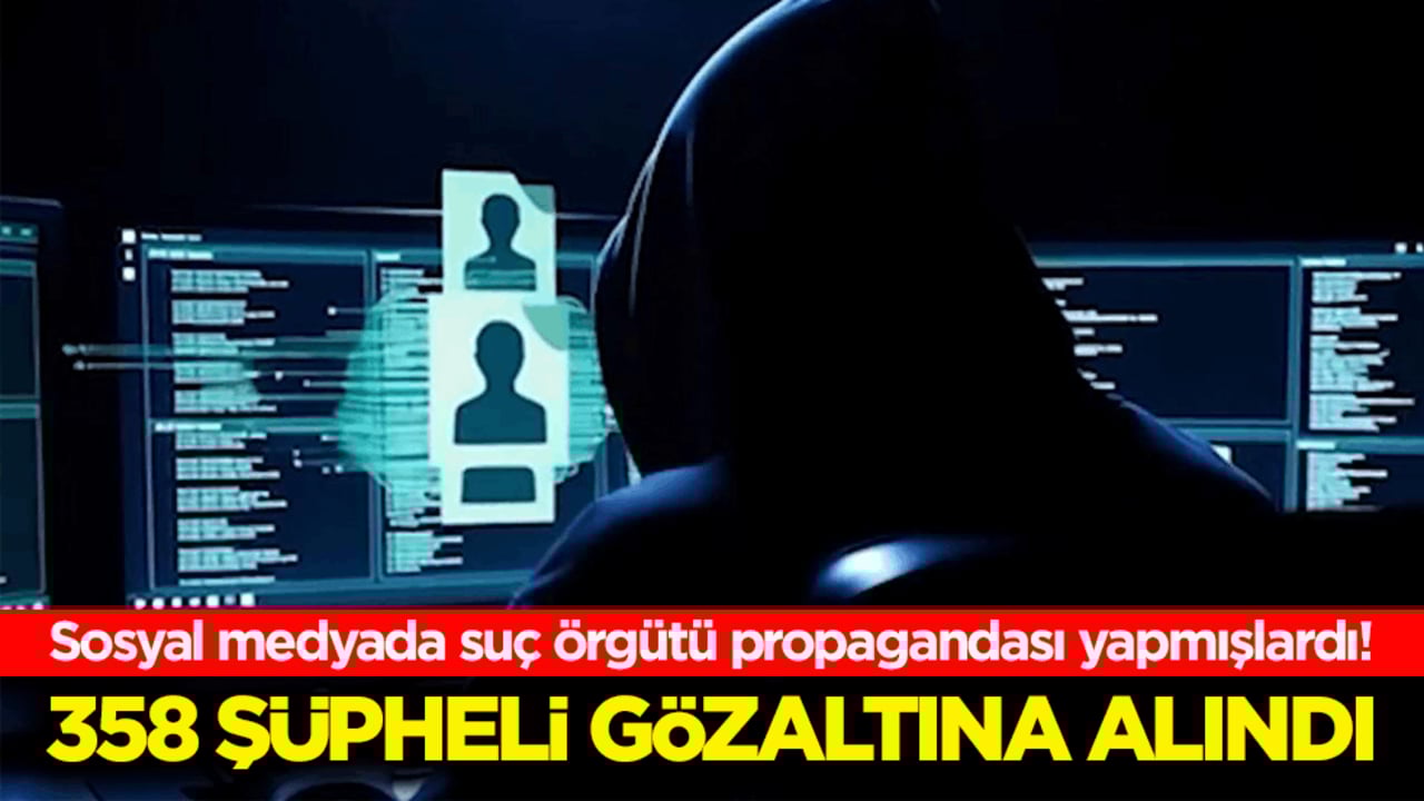 Sosyal medyada suç örgütü propagandası yapmışlardı! 358 şüpheli gözaltına alındı