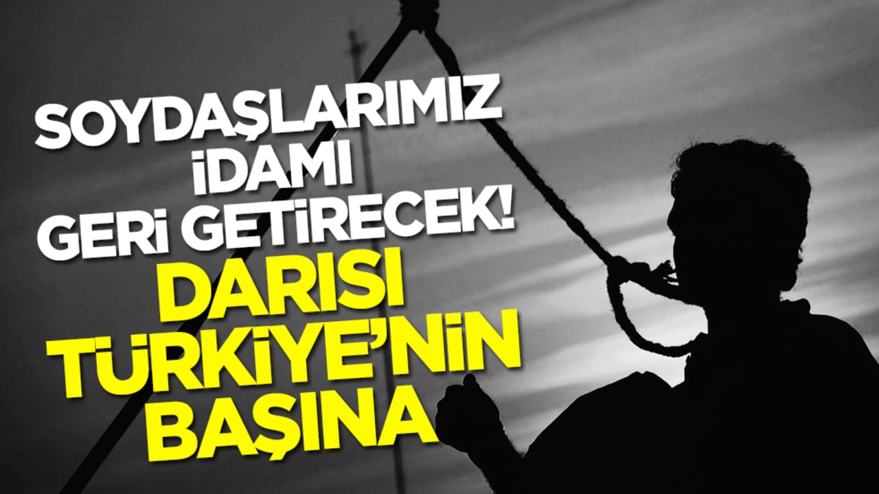 Soydaşlarımız idamı geri getirecek! Darısı Türkiye’nin başına
