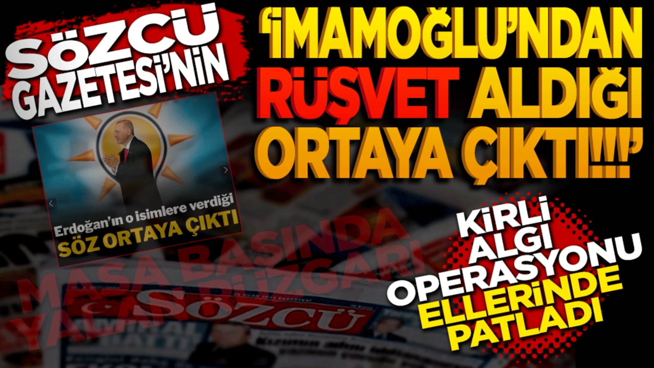 "Sözcü Gazetesi’nin İmamoğlu’ndan rüşvet aldığı ortaya çıktı!" Kirli algı operasyonu ellerinde patladı: Masa başında yalan rüzgarı!