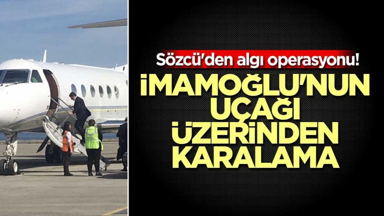 Sözcü'den algı operasyonu! İmamoğlu'nun uçağı üzerinden karalama