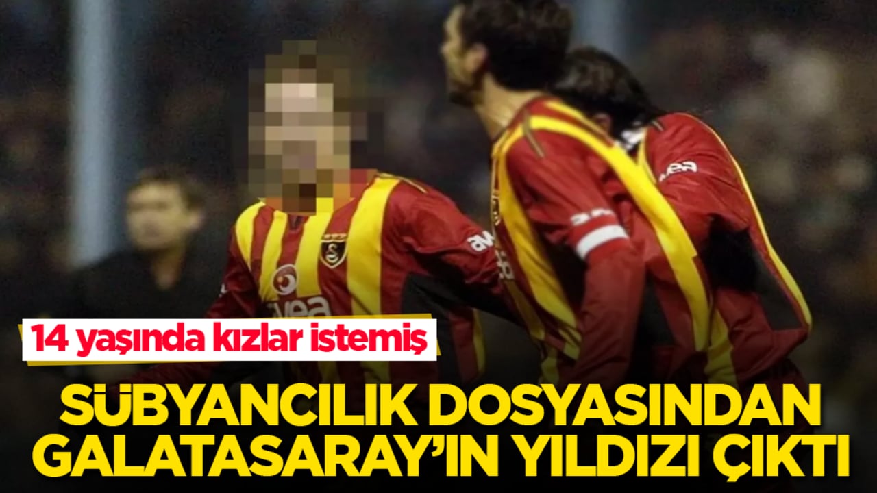 Sübyancılık dosyasından Galatasaray’ın yıldızı çıktı! 14 yaşında kızlar istemiş