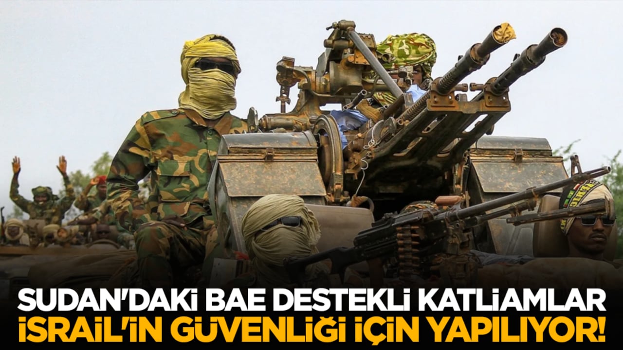 Sudan'daki BAE destekli katliamlar İsrail'in güvenliği için yapılıyor!