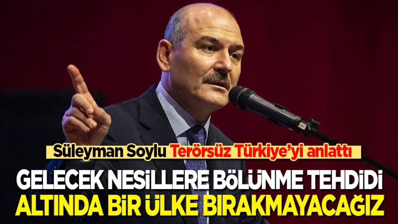 Süleyman Soylu Terörsüz Türkiye’yi anlattı: Gelecek nesillere bölünme tehdidi altında bir ülke bırakmayacağız