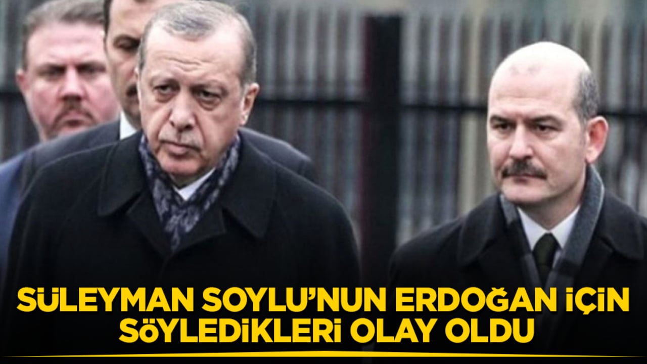 Süleyman Soylu’nun Cumhurbaşkanı Erdoğan için söyledikleri olay oldu