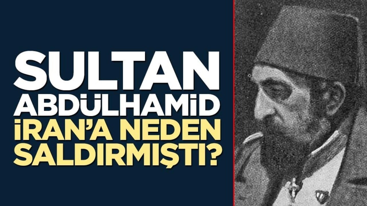 Sultan Abdülhamid İran’a neden saldırmıştı?