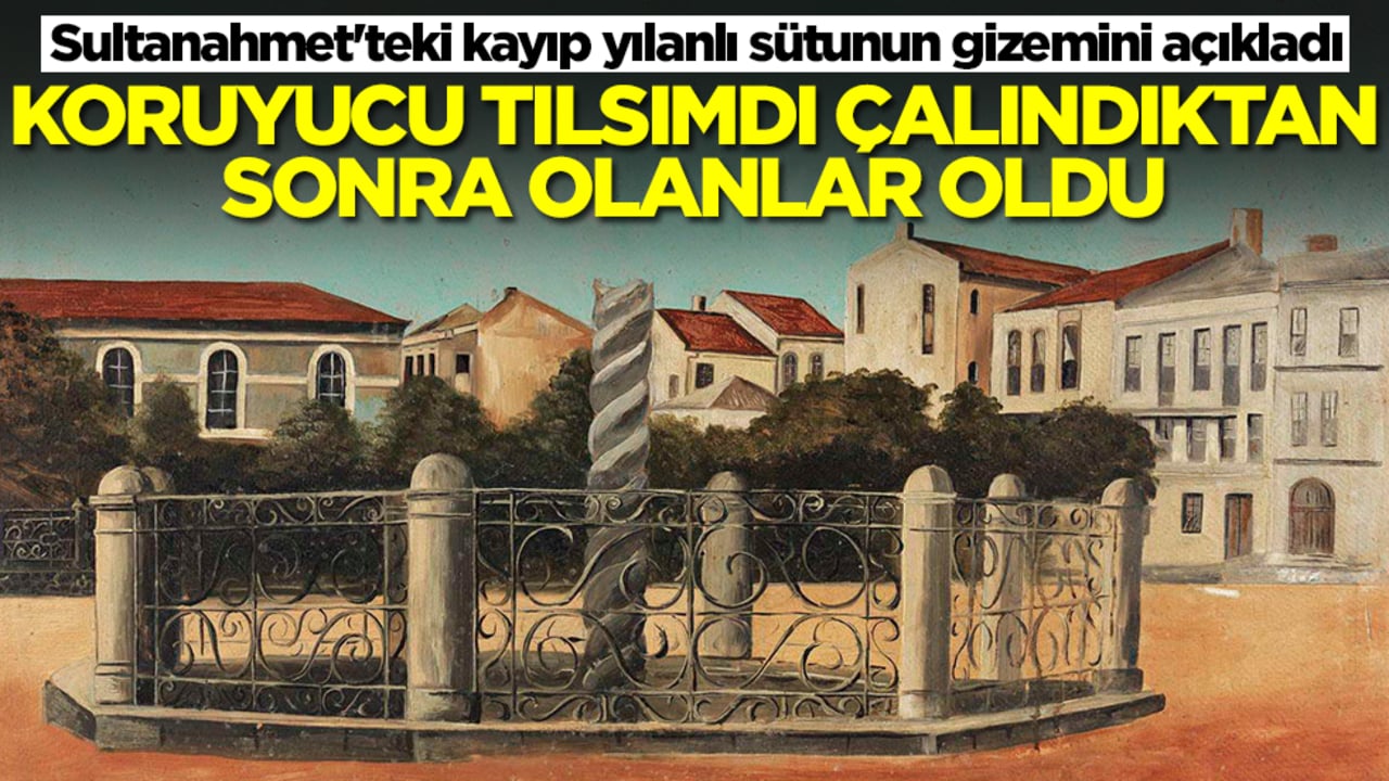 Sultanahmet'teki kayıp yılanlı sütunun gizemini açıkladı: Koruyucu bir tılsımdı çalındıktan sonra olanlar oldu