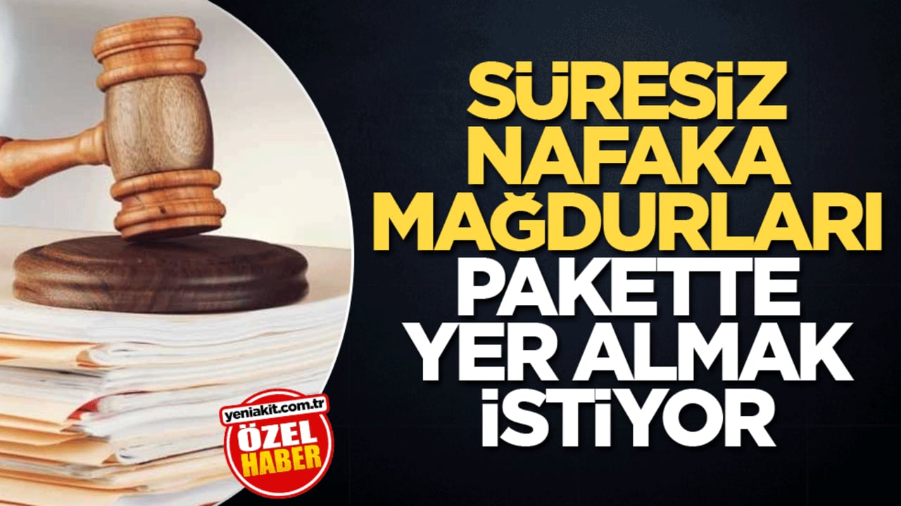 Süresiz nafaka mağdurları pakette yer almak istiyor