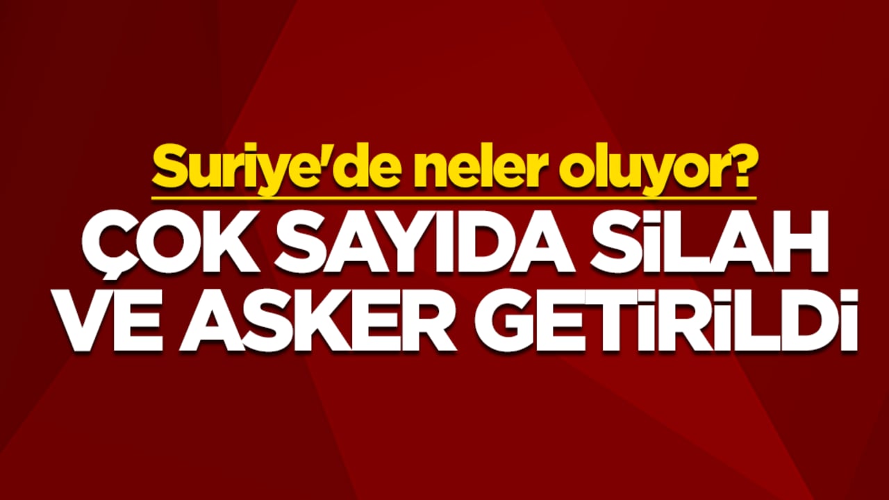 Suriye'de neler oluyor? Çok sayıda silah ve asker getirildi