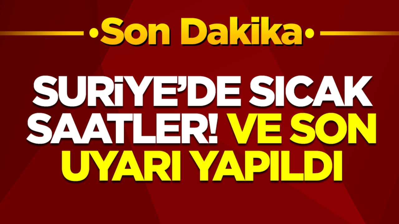 Suriye'de sıcak saatler! Ve son uyarı yapıldı