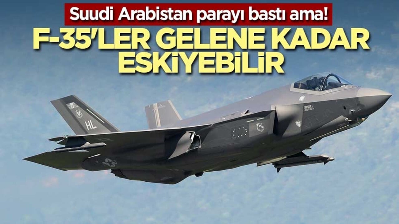 Suudi Arabistan parayı bastı ama! F-35'ler gelene kadar eskiyebilir