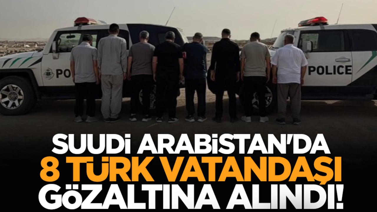 Suudi Arabistan'da 8 Türk vatandaşı gözaltına alındı!