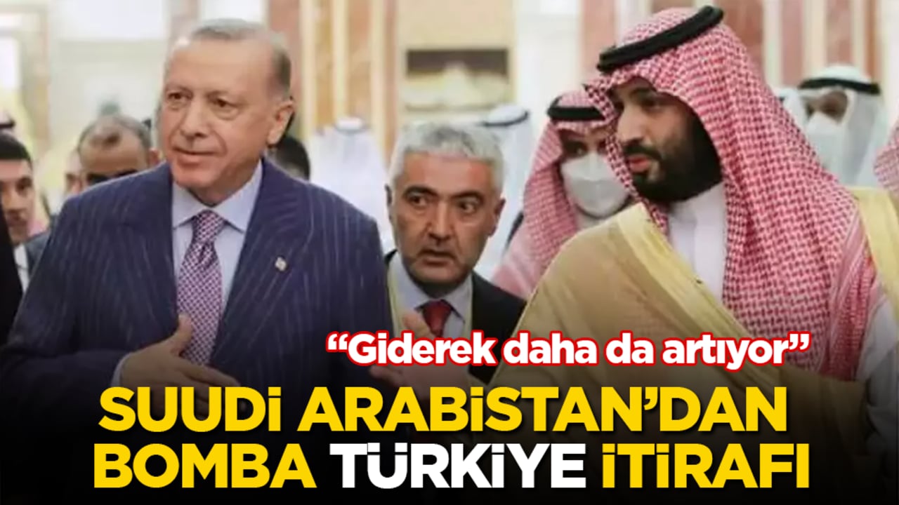 Suudi Arabistan’dan bomba "Türkiye" itirafı: Giderek daha da artıyor