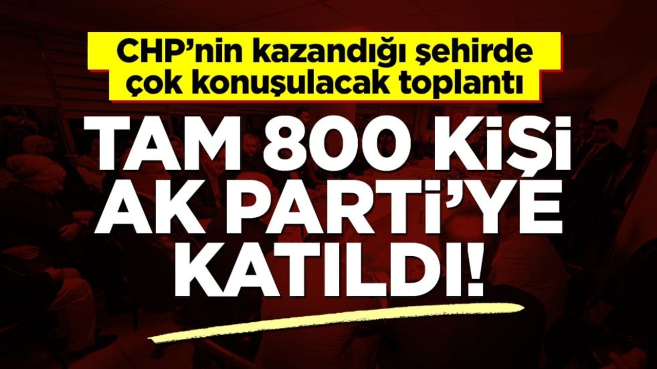 Tam 800 kişi… Hepsi AK Parti’ye katıldı!
