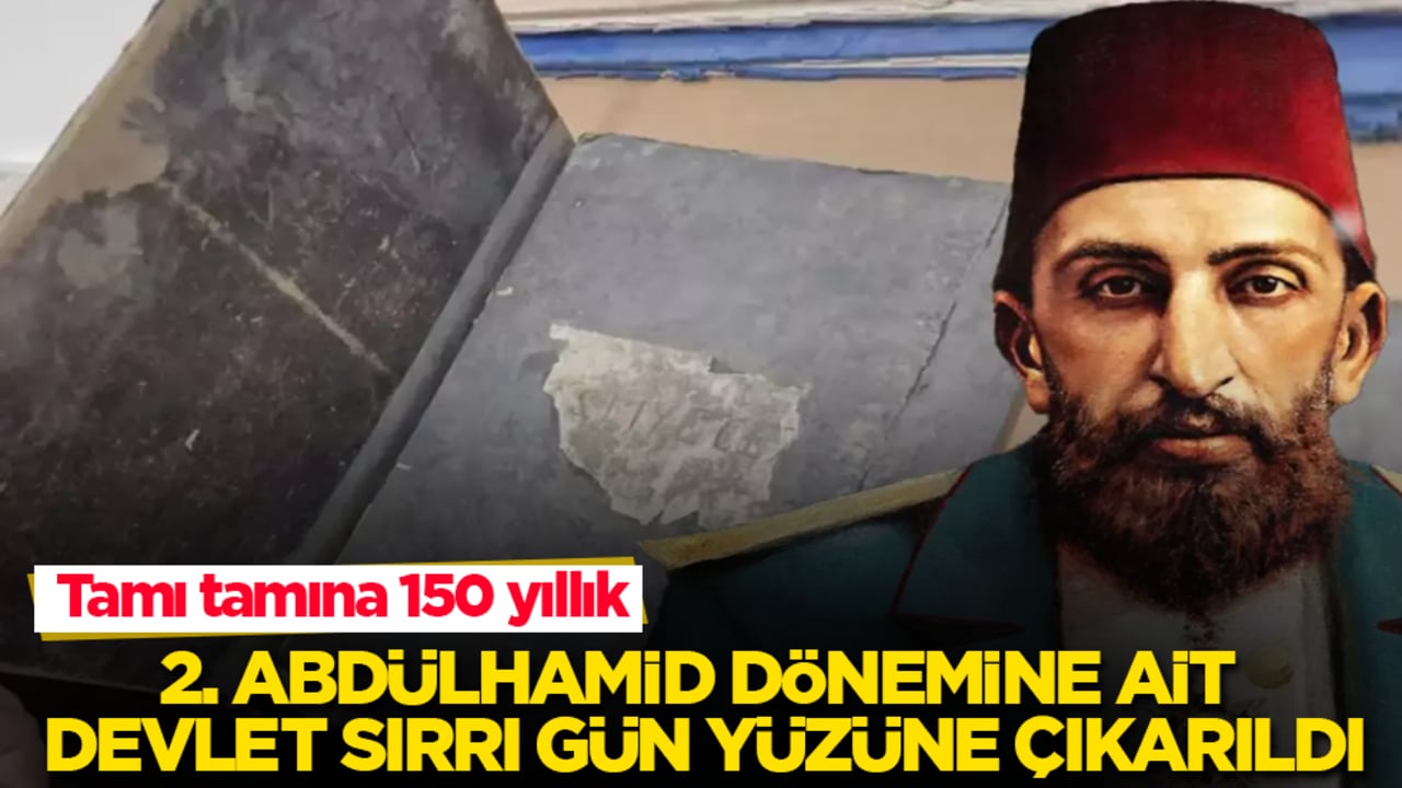 Tamı tamına 150 yıllık! 2. Abdülhamid dönemine ait devlet sırrı gün yüzüne çıkarıldı
