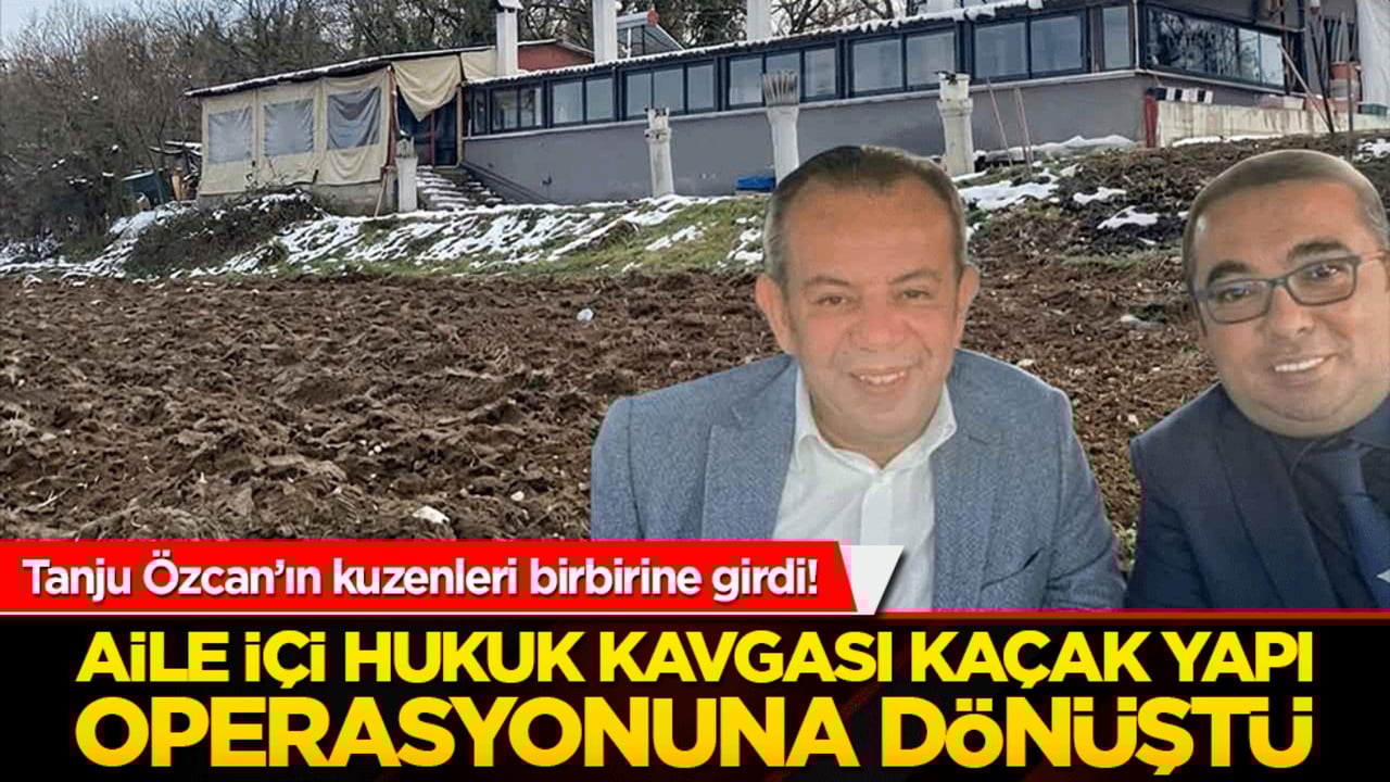 Tanju Özcan’ın kuzenleri birbirine girdi! Aile içi hukuk kavgası kaçak yapı operasyonuna dönüştü