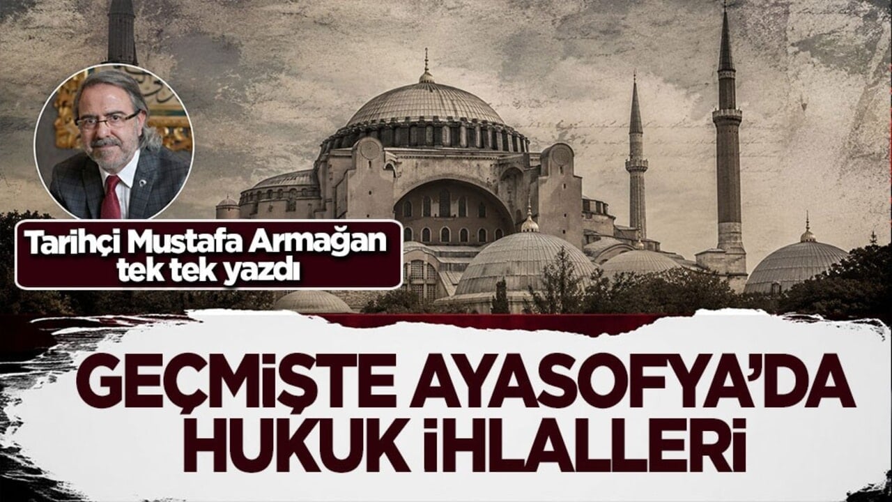 Tarihçi Mustafa Armağan tek tek yazdı: Geçmişte Ayasofya’da hukuk ihlalleri