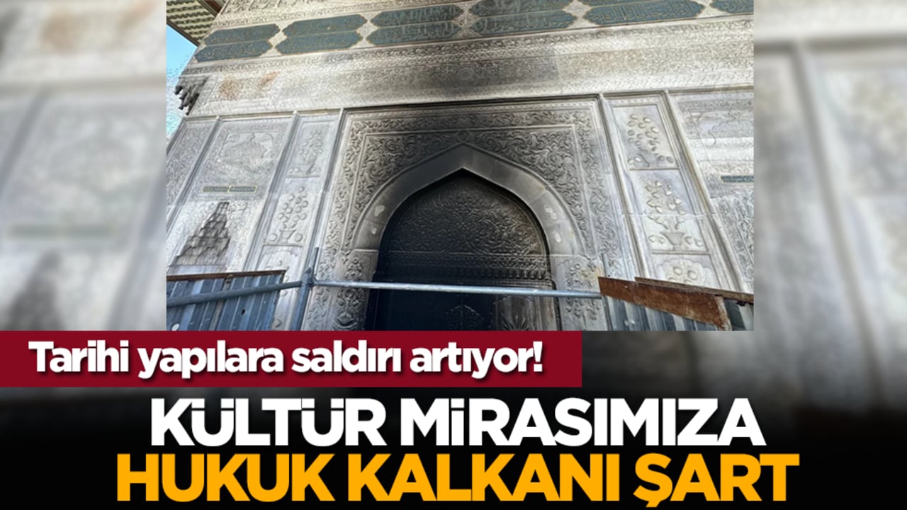 Tarihi yapılara saldırı artıyor! Kültür mirasımıza hukuk kalkanı şart