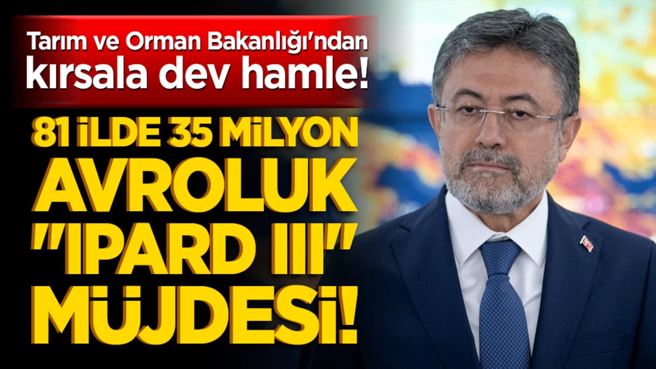 Tarım ve Orman Bakanlığı'ndan kırsala dev hamle! 81 ilde 35 milyon avroluk "IPARD III" müjdesi!