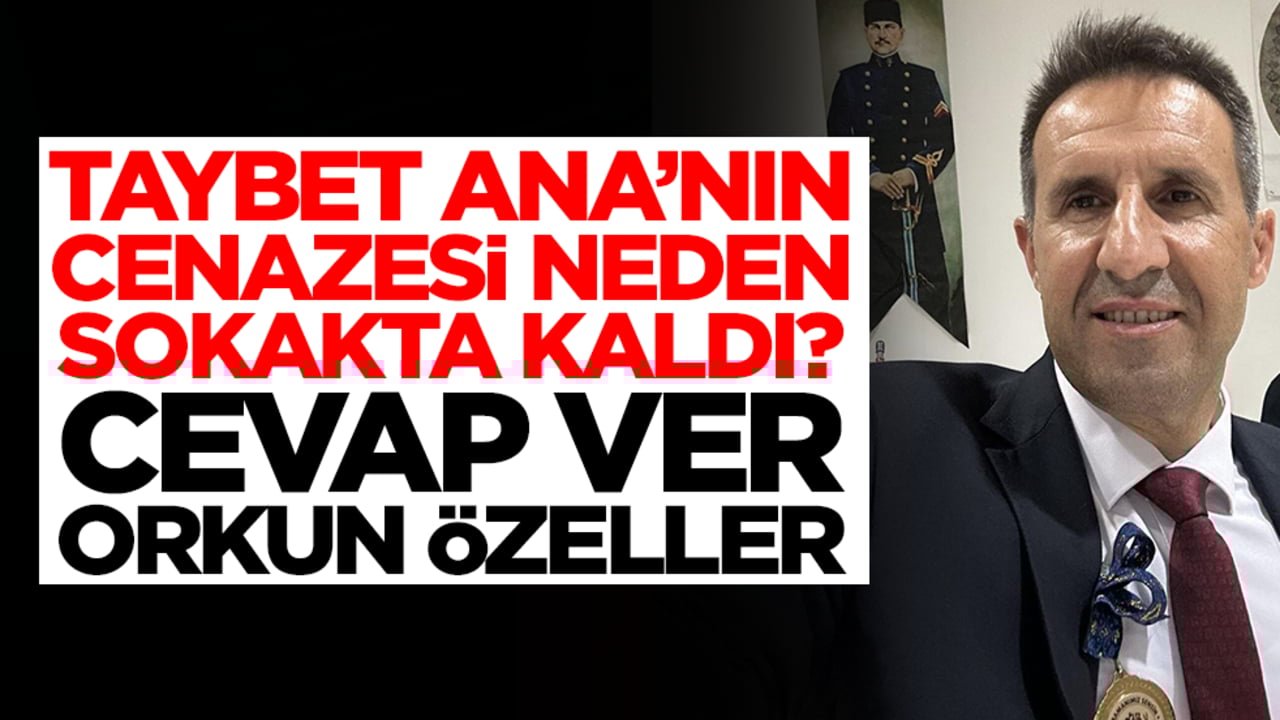 Taybet Ana’nın cenazesi niye sokakta kaldı, cevap ver Orkun Özeller!