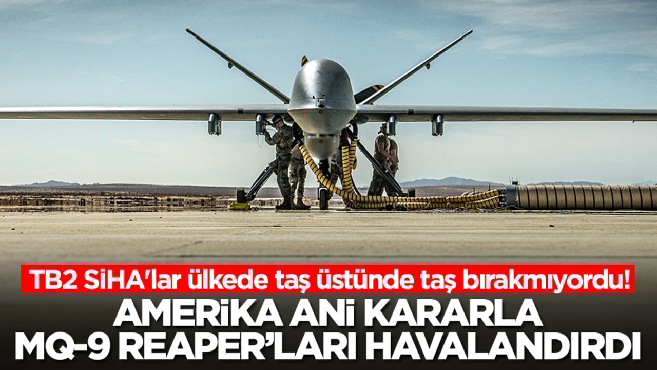 TB2 SİHA'lar ülkede taş üstünde taş bırakmıyordu: Amerika MQ-9 Reaper'ları ani kararla bölgeye yolladı