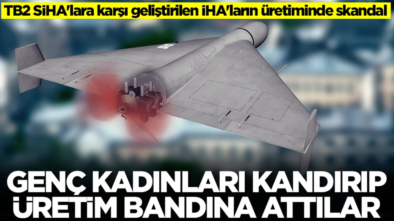 TB2 SİHA'lara karşı geliştirilen İHA'ların üretiminde skandal: Genç kadınları kandırıp üretim bandına attılar