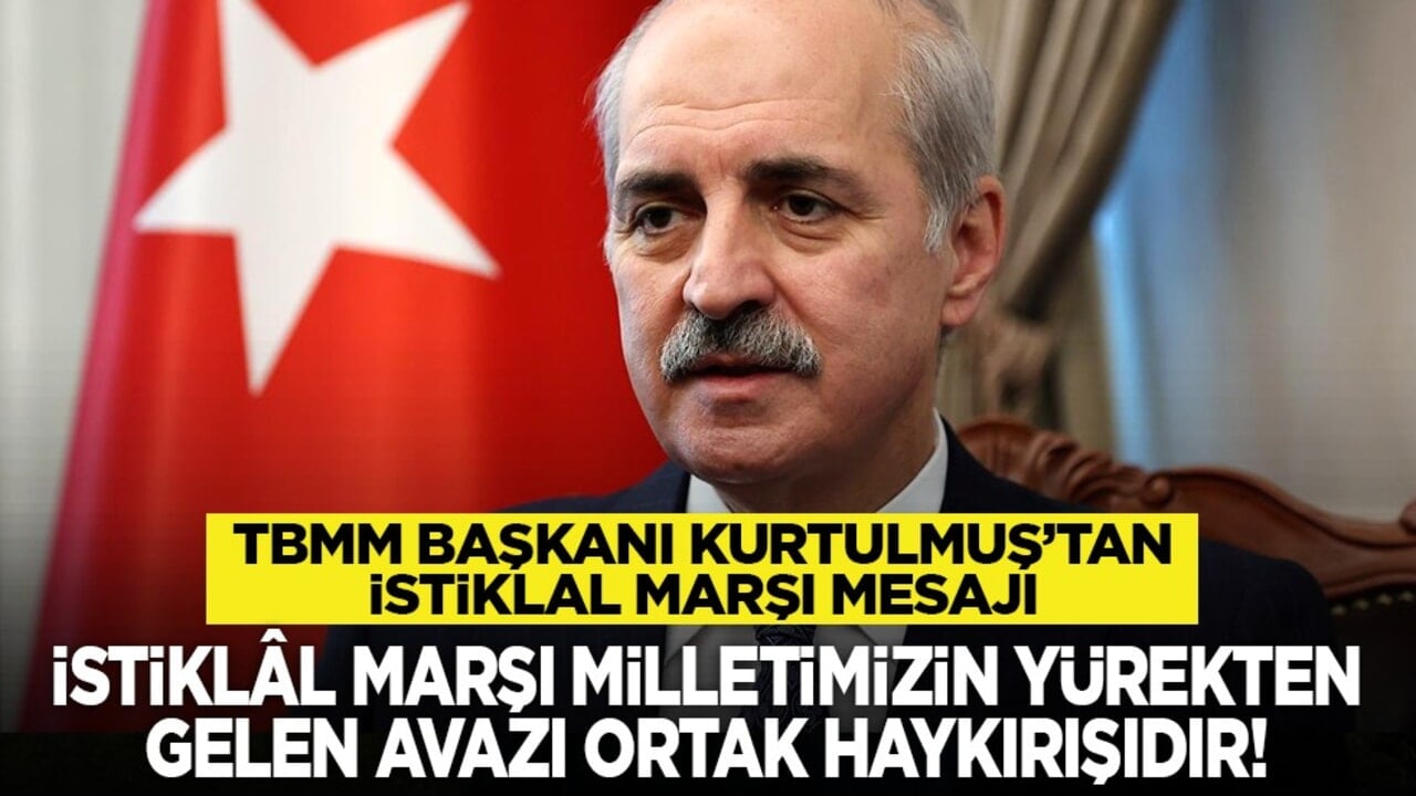 TBMM Başkanı Kurtulmuş’tan İstiklal Marşı mesajı: İstiklâl Marşı; milletimizin yürekten gelen avazı, ortak haykırışıdır!