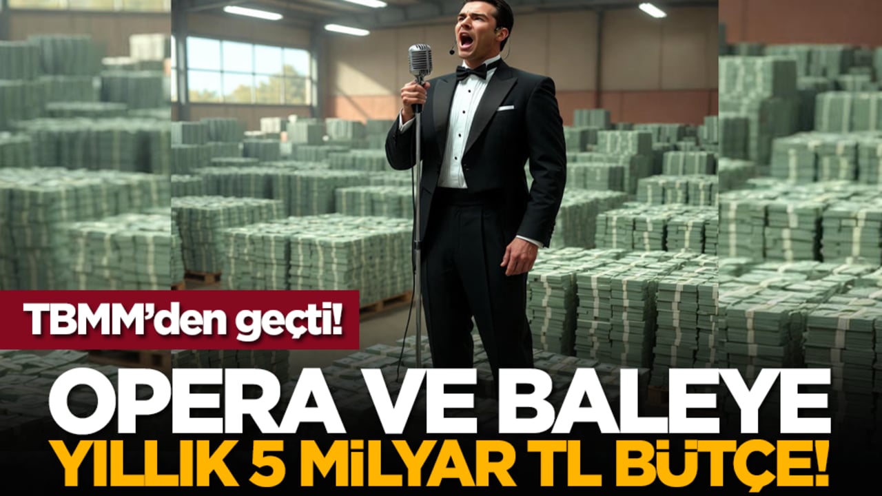 TBMM'den geçti: Opera ve baleye yıllık 5 milyar TL bütçe!